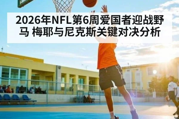 2026年NFL第6周爱国者迎战野马 梅耶与尼克斯关键对决分析